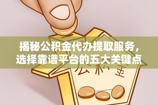 北港揭秘公积金代办提取服务，选择靠谱平台的五大关键点
