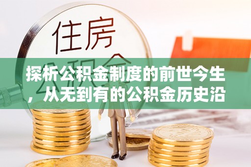 北港探析公积金制度的前世今生，从无到有的公积金历史沿革解析