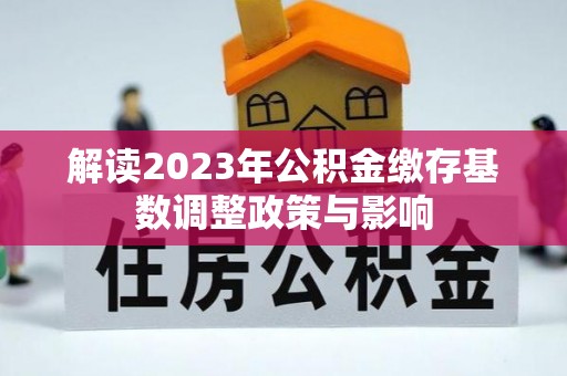 北港解读2023年公积金缴存基数调整政策与影响