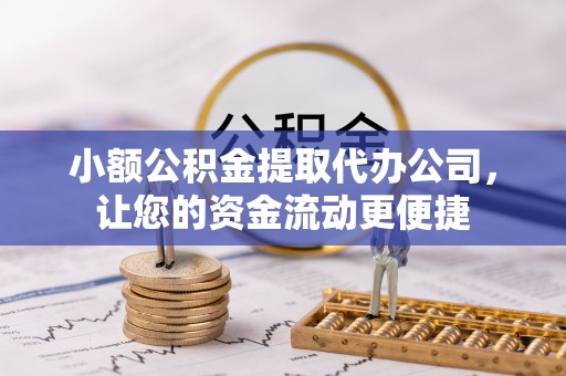 北港小额公积金提取代办公司，让您的资金流动更便捷