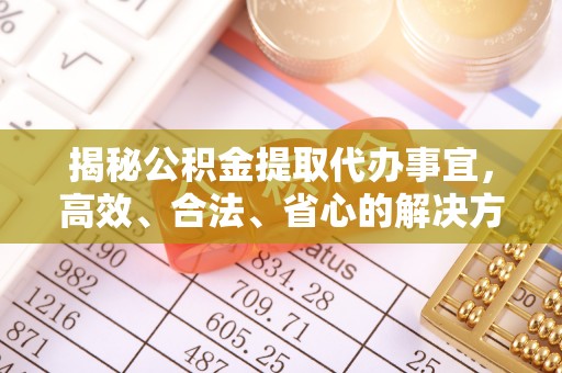北港揭秘公积金提取代办事宜，高效、合法、省心的解决方案