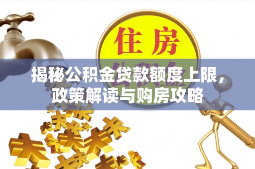 北港揭秘公积金贷款额度上限，政策解读与购房攻略