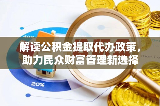 北港解读公积金提取代办政策，助力民众财富管理新选择