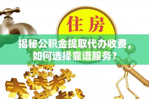 北港揭秘公积金提取代办收费，如何选择靠谱服务？
