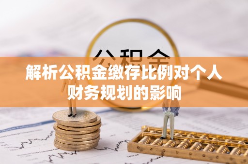 北港解析公积金缴存比例对个人财务规划的影响