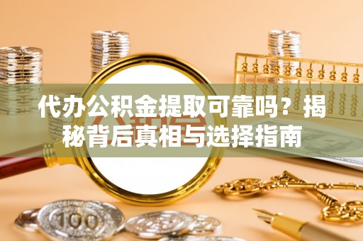 北港代办公积金提取可靠吗？揭秘背后真相与选择指南