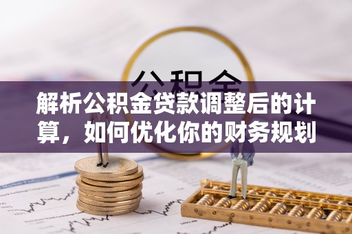 北港解析公积金贷款调整后的计算，如何优化你的财务规划