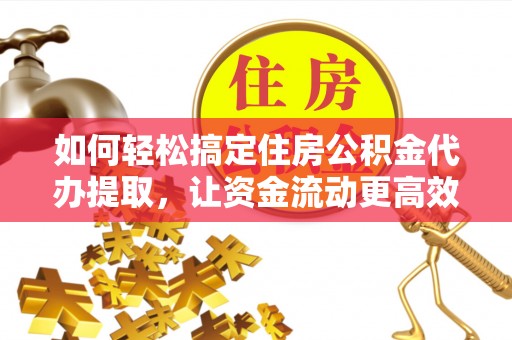 北港如何轻松搞定住房公积金代办提取，让资金流动更高效