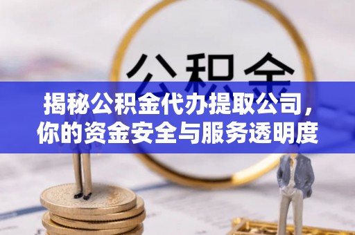 北港揭秘公积金代办提取公司，你的资金安全与服务透明度全解析