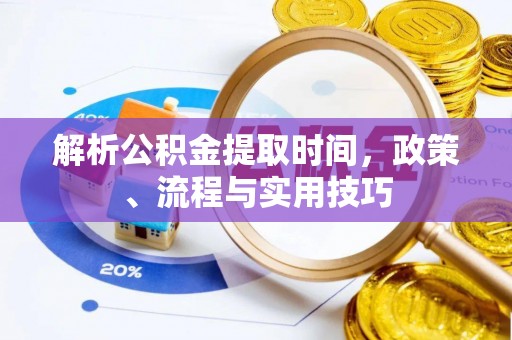 北港解析公积金提取时间，政策、流程与实用技巧