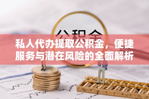 北港私人代办提取公积金，便捷服务与潜在风险的全面解析