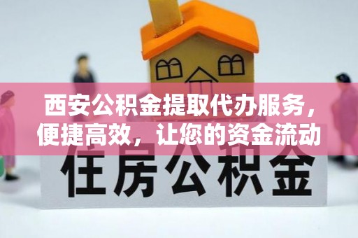 北港西安公积金提取代办服务，便捷高效，让您的资金流动无忧