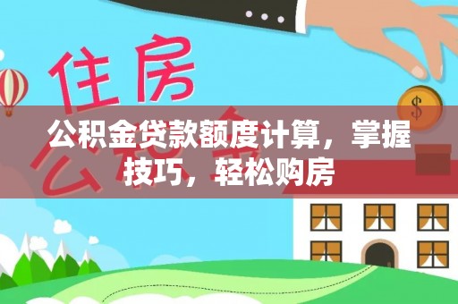 北港公积金贷款额度计算，掌握技巧，轻松购房