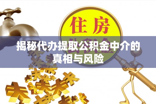 北港揭秘代办提取公积金中介的真相与风险