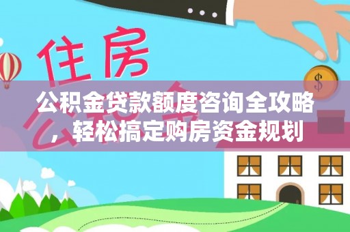 北港公积金贷款额度咨询全攻略，轻松搞定购房资金规划