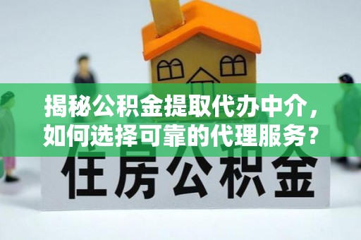 北港揭秘公积金提取代办中介，如何选择可靠的代理服务？