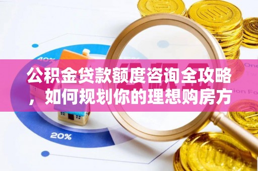 北港公积金贷款额度咨询全攻略，如何规划你的理想购房方案