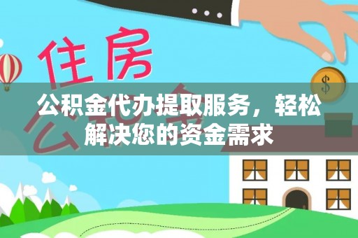 北港公积金代办提取服务，轻松解决您的资金需求