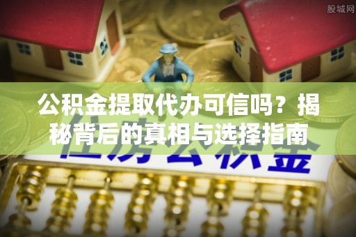 北港公积金提取代办可信吗？揭秘背后的真相与选择指南