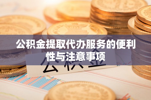 北港公积金提取代办服务的便利性与注意事项