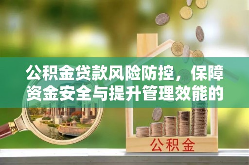 北港公积金贷款风险防控，保障资金安全与提升管理效能的多维度探索