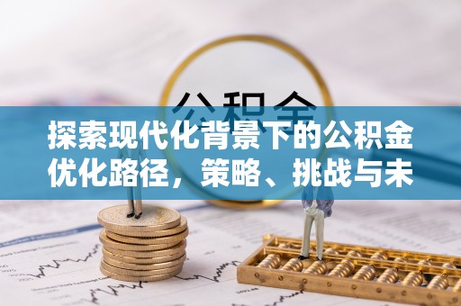 北港探索现代化背景下的公积金优化路径，策略、挑战与未来展望
