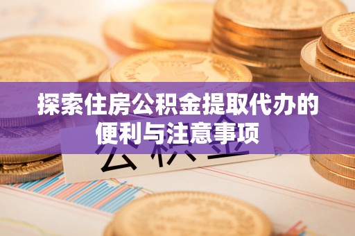 北港探索住房公积金提取代办的便利与注意事项