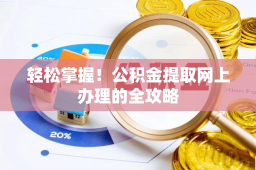 北港轻松掌握！公积金提取网上办理的全攻略