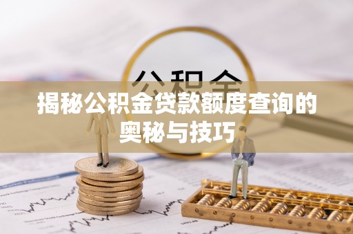 北港揭秘公积金贷款额度查询的奥秘与技巧