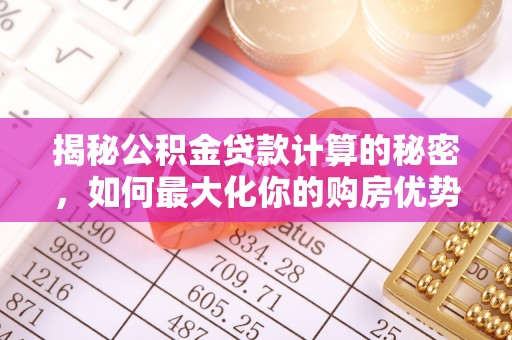 北港揭秘公积金贷款计算的秘密，如何最大化你的购房优势