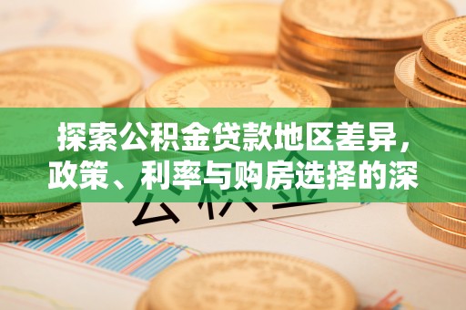 北港探索公积金贷款地区差异，政策、利率与购房选择的深度解析