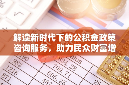 北港解读新时代下的公积金政策咨询服务，助力民众财富增值与安居梦想