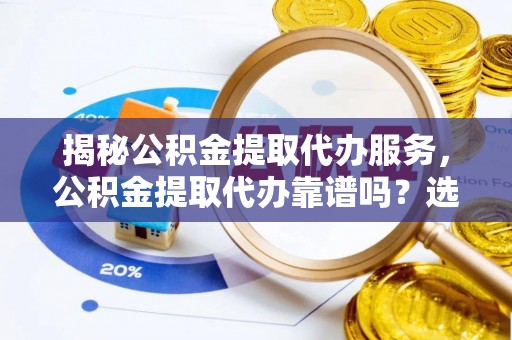 北港揭秘公积金提取代办服务，公积金提取代办靠谱吗？选择需谨慎