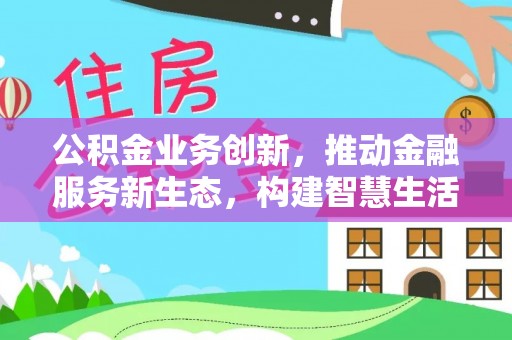 北港公积金业务创新，推动金融服务新生态，构建智慧生活新未来