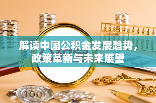 北港解读中国公积金发展趋势，政策革新与未来展望