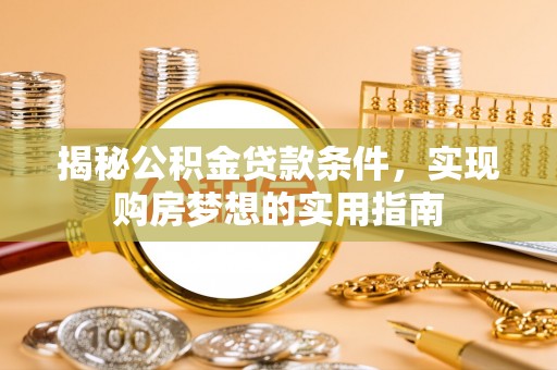 北港揭秘公积金贷款条件，实现购房梦想的实用指南