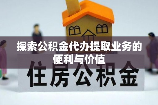 北港探索公积金代办提取业务的便利与价值