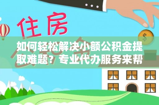 北港如何轻松解决小额公积金提取难题？专业代办服务来帮忙