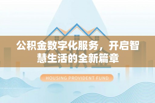 北港公积金数字化服务，开启智慧生活的全新篇章