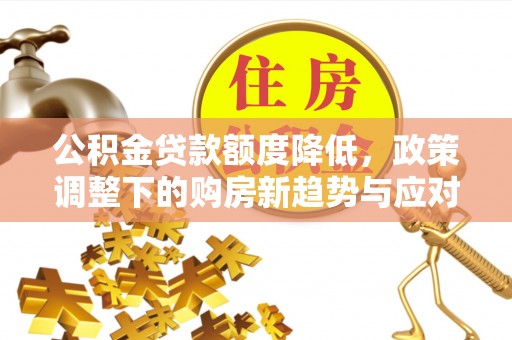 北港公积金贷款额度降低，政策调整下的购房新趋势与应对策略