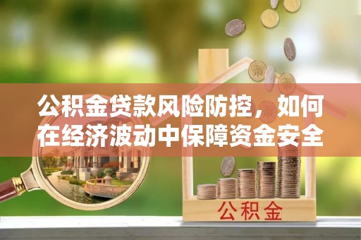 北港公积金贷款风险防控，如何在经济波动中保障资金安全