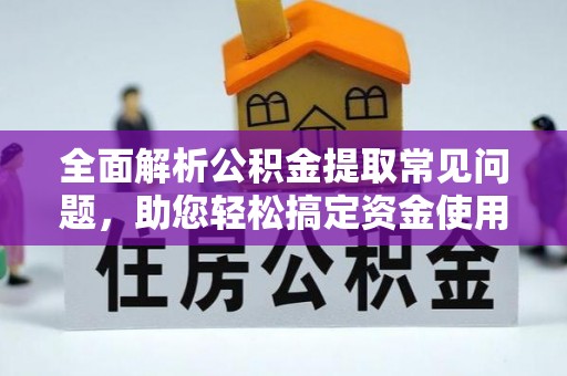 北港全面解析公积金提取常见问题，助您轻松搞定资金使用