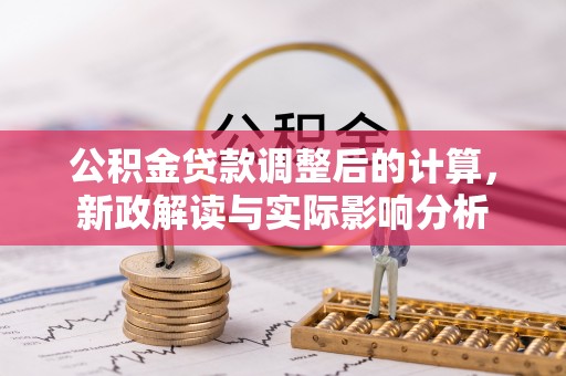 北港公积金贷款调整后的计算，新政解读与实际影响分析