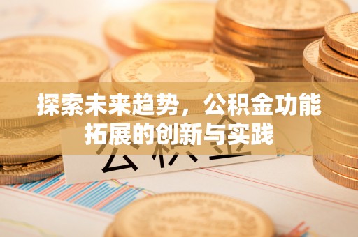 北港探索未来趋势，公积金功能拓展的创新与实践