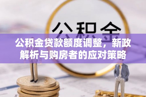 北港公积金贷款额度调整，新政解析与购房者的应对策略