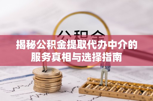 北港揭秘公积金提取代办中介的服务真相与选择指南