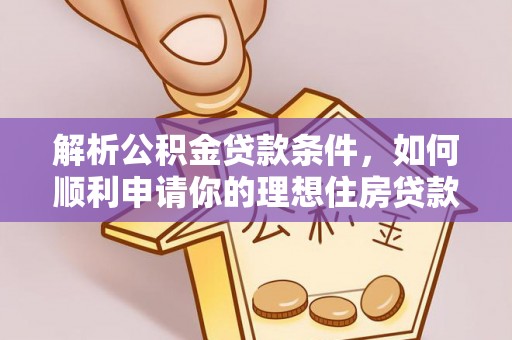 北港解析公积金贷款条件，如何顺利申请你的理想住房贷款