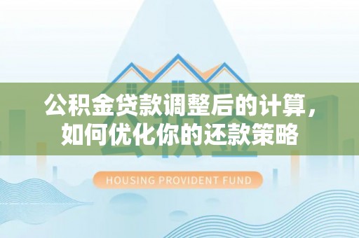 北港公积金贷款调整后的计算，如何优化你的还款策略