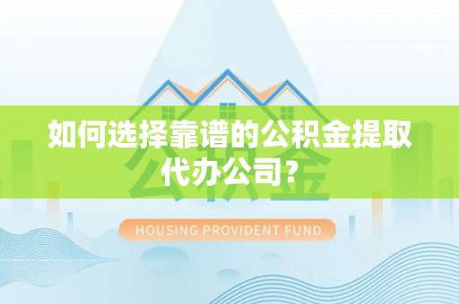 北港如何选择靠谱的公积金提取代办公司？