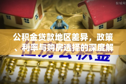 北港公积金贷款地区差异，政策、利率与购房选择的深度解析